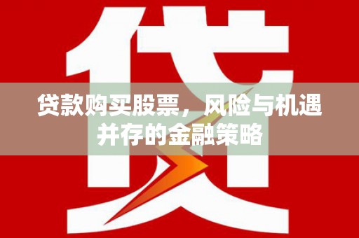 茂名贷款购买股票，风险与机遇并存的金融策略