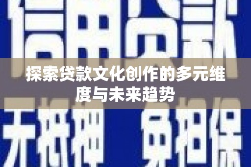 茂名探索贷款文化创作的多元维度与未来趋势