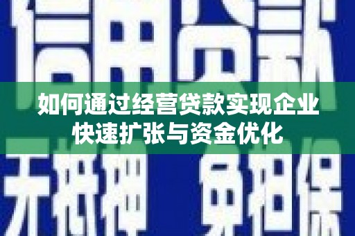 茂名如何通过经营贷款实现企业快速扩张与资金优化