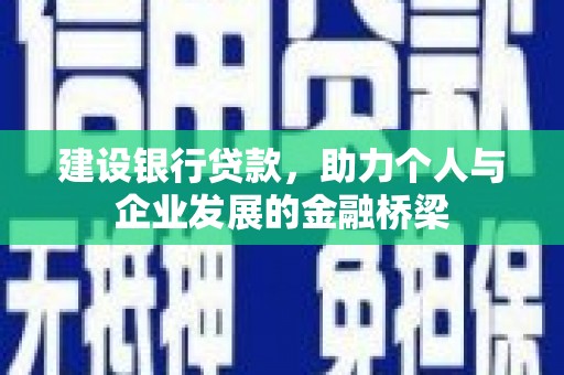 茂名建设银行贷款，助力个人与企业发展的金融桥梁
