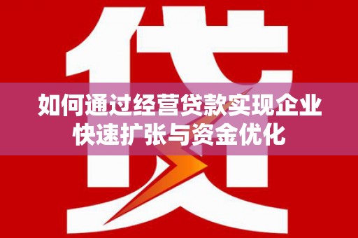 茂名如何通过经营贷款实现企业快速扩张与资金优化