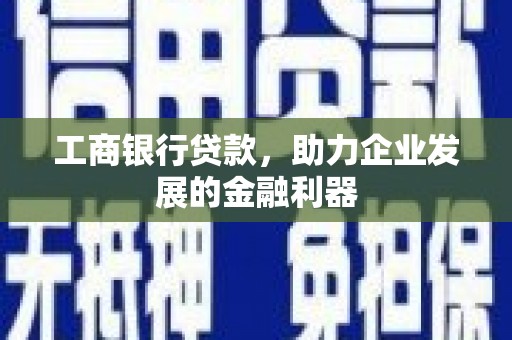 茂名工商银行贷款，助力企业发展的金融利器